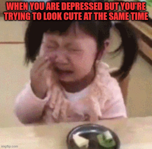 WHEN YOU ARE DEPRESSED BUT YOU'RE TRYING TO LOOK CUTE AT THE SAME TIME | image tagged in depression | made w/ Imgflip meme maker
