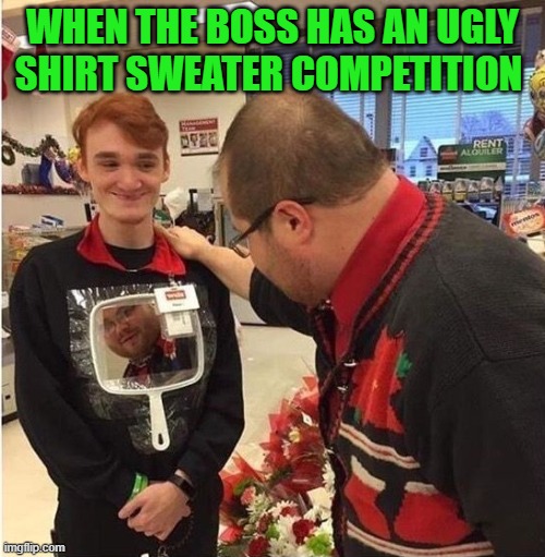 BOSS | WHEN THE BOSS HAS AN UGLY SHIRT SWEATER COMPETITION | image tagged in memes | made w/ Imgflip meme maker