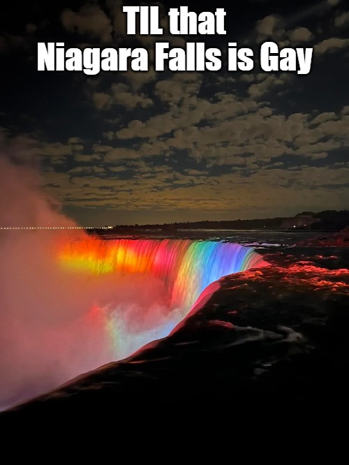 just the canadian side apparently | TIL that Niagara Falls is Gay | image tagged in da falls | made w/ Imgflip meme maker