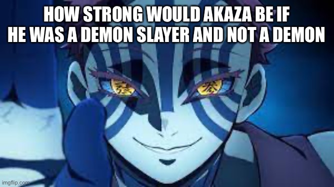Akaza | HOW STRONG WOULD AKAZA BE IF HE WAS A DEMON SLAYER AND NOT A DEMON | image tagged in akaza,demon slayer,questions | made w/ Imgflip meme maker