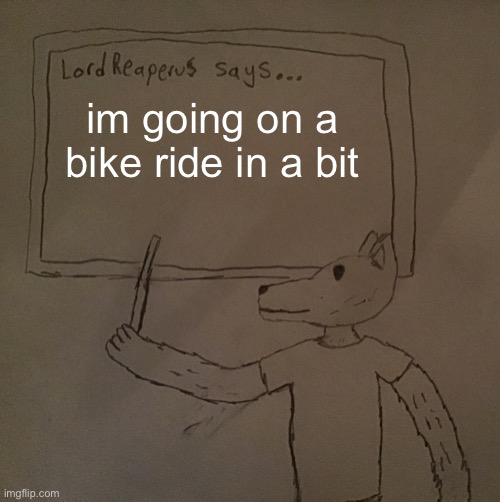 It should take 15 minutes tops | im going on a bike ride in a bit | image tagged in lordreaperus says | made w/ Imgflip meme maker