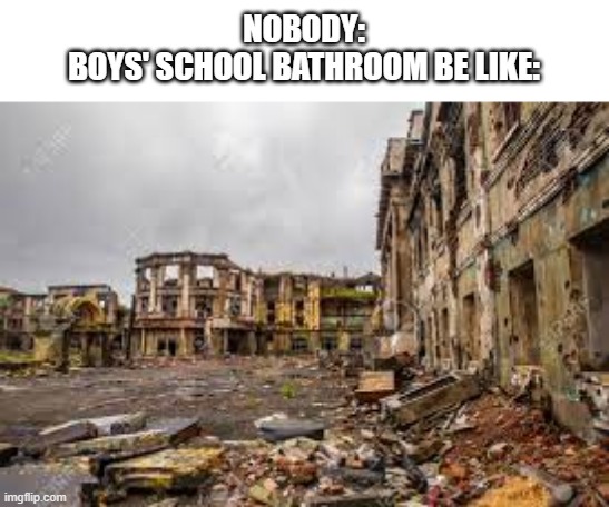 boys' school bathroom in a nutshell | NOBODY:
BOYS' SCHOOL BATHROOM BE LIKE: | image tagged in vicces | made w/ Imgflip meme maker
