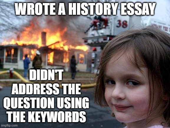 Leaving Cert History | WROTE A HISTORY ESSAY; DIDN'T ADDRESS THE QUESTION USING THE KEYWORDS | image tagged in memes,disaster girl | made w/ Imgflip meme maker
