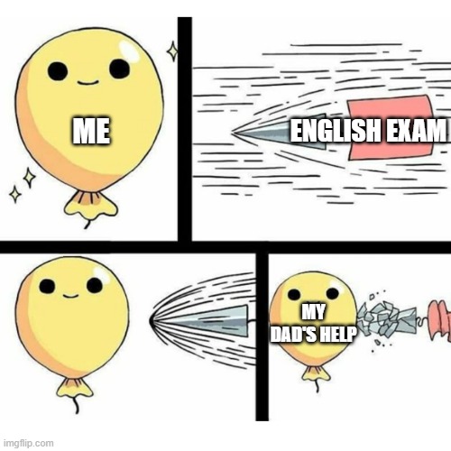 study for good |  ENGLISH EXAM; ME; MY DAD'S HELP | image tagged in indestructible balloon,study,exam,english | made w/ Imgflip meme maker