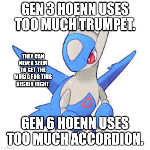 Hoenn music | GEN 3 HOENN USES TOO MUCH TRUMPET. THEY CAN NEVER SEEM TO GET THE MUSIC FOR THIS REGION RIGHT. GEN 6 HOENN USES TOO MUCH ACCORDION. | made w/ Imgflip meme maker