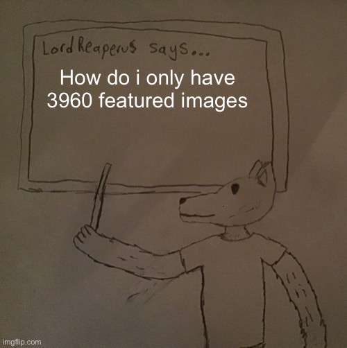 LordReaperus says | How do i only have 3960 featured images | image tagged in lordreaperus says | made w/ Imgflip meme maker