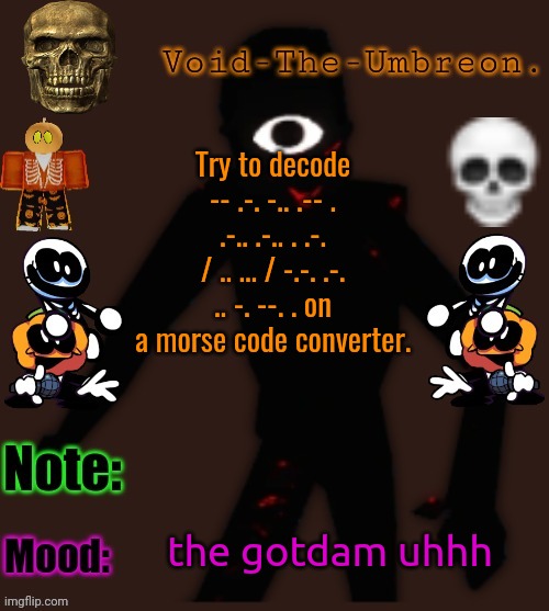 Void-The-Umbreon.'s Halloween Template | Try to decode -- .-. -.. .-- . .-.. .-.. . .-. / .. ... / -.-. .-. .. -. --. . on a morse code converter. the gotdam uhhh | image tagged in void-the-umbreon 's halloween template | made w/ Imgflip meme maker