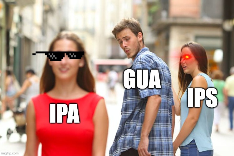 IPA vs IPS | GUA; IPS; IPA | image tagged in memes,distracted boyfriend | made w/ Imgflip meme maker
