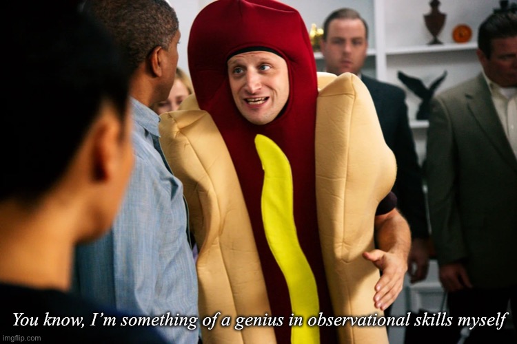 Hot Dog Guy | You know, I’m something of a genius in observational skills myself | image tagged in hot dog guy | made w/ Imgflip meme maker