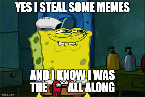 sorry, most was stealen ... | YES I STEAL SOME MEMES; AND I KNOW I WAS THE          ALL ALONG | image tagged in memes,don't you squidward,sorry | made w/ Imgflip meme maker