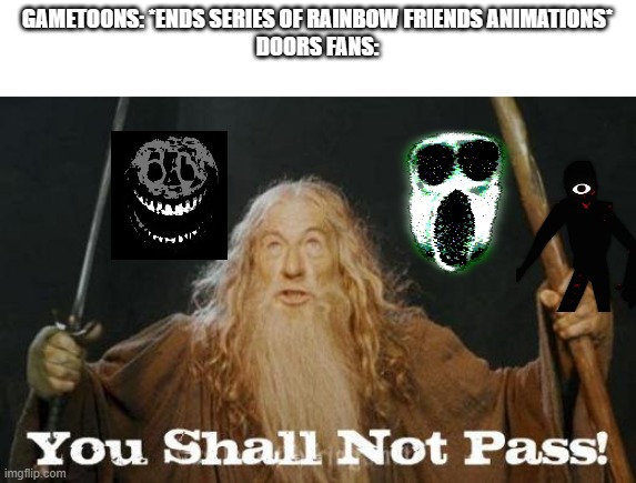 good thing i don't watch gametoons | GAMETOONS: *ENDS SERIES OF RAINBOW FRIENDS ANIMATIONS*
DOORS FANS: | image tagged in gandalf you shall not pass | made w/ Imgflip meme maker