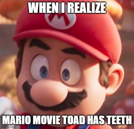 Movie Mario Looking Concerned | WHEN I REALIZE; MARIO MOVIE TOAD HAS TEETH | image tagged in movie mario looking concerned | made w/ Imgflip meme maker