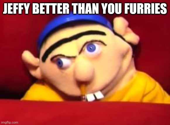 Jeffy | JEFFY BETTER THAN YOU FURRIES | image tagged in jeffy | made w/ Imgflip meme maker