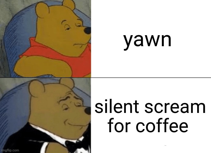 yawn |  yawn; silent scream for coffee | image tagged in memes,tuxedo winnie the pooh,yawn,coffee | made w/ Imgflip meme maker