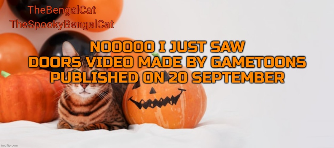 RIP doors | NOOOOO I JUST SAW DOORS VIDEO MADE BY GAMETOONS PUBLISHED ON 20 SEPTEMBER | image tagged in thespookybengalcat annoucment template | made w/ Imgflip meme maker