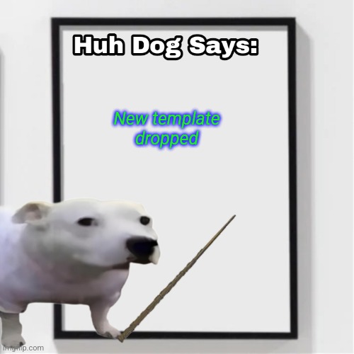 Huh Dog Says | New template dropped | image tagged in huh dog says | made w/ Imgflip meme maker