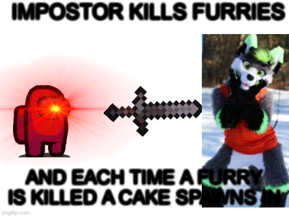 This ain’t begging, it’s just the impostor doing his job | IMPOSTOR KILLS FURRIES; AND EACH TIME A FURRY IS KILLED A CAKE SPAWNS IN | image tagged in impostor,anti furry,amogus,there is 1 imposter among us,red | made w/ Imgflip meme maker