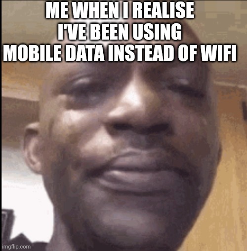 Ah boi | ME WHEN I REALISE I'VE BEEN USING MOBILE DATA INSTEAD OF WIFI | image tagged in crying black dude,idk | made w/ Imgflip meme maker