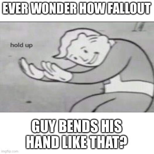 HOW? | EVER WONDER HOW FALLOUT; GUY BENDS HIS HAND LIKE THAT? | image tagged in memes,fallout hold up,blank transparent square | made w/ Imgflip meme maker