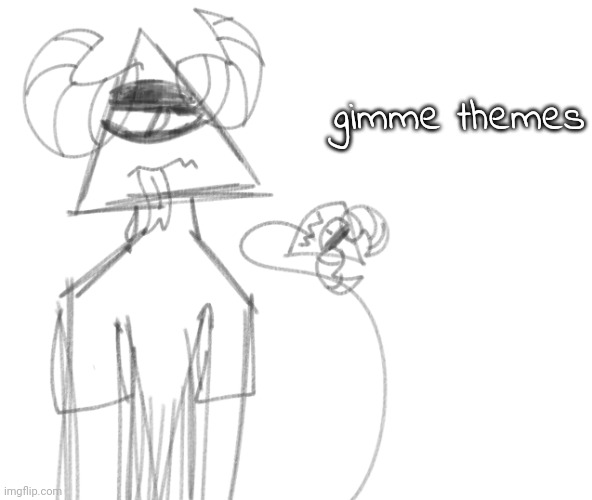 gimme themes | image tagged in ccccccc | made w/ Imgflip meme maker