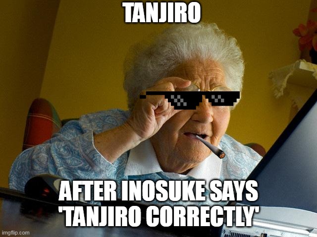 Grandma Finds The Internet Meme | TANJIRO; AFTER INOSUKE SAYS 'TANJIRO CORRECTLY' | image tagged in memes,grandma finds the internet | made w/ Imgflip meme maker