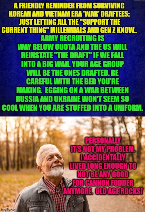 Old age does have some few compensations. | image tagged in youngsters egging on war | made w/ Imgflip meme maker