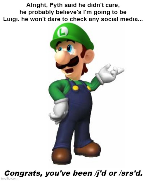 EXTRAAAAAAAAAAAAAA! We got a sign of no one knowing. | Alright, Pyth said he didn't care, he probably believe's I'm going to be Luigi. he won't dare to check any social media... Congrats, you've been /j'd or /srs'd. | image tagged in logic luigi | made w/ Imgflip meme maker