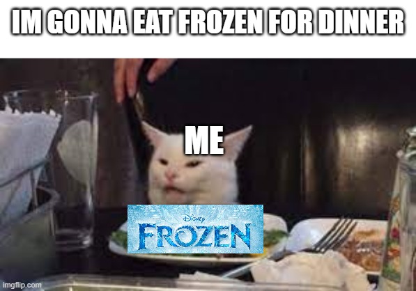 Me when there's no food and im home alone | IM GONNA EAT FROZEN FOR DINNER; ME | image tagged in frozen,food,dinner,cat | made w/ Imgflip meme maker