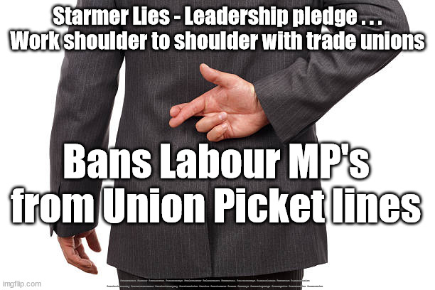 Starmer Lies - Union support | Starmer Lies - Leadership pledge . . .
Work shoulder to shoulder with trade unions; Bans Labour MP's from Union Picket lines; #Starmerout #Labour #JonLansman #wearecorbyn #KeirStarmer #DianeAbbott #McDonnell #cultofcorbyn #labourisdead #Momentum #labourracism #socialistsunday #nevervotelabour #socialistanyday #Antisemitism #Savile #SavileGate #Paedo #Worboys #GroomingGangs #Paedophile #StarmerLies #LabourLies | image tagged in labour lies,labour leadership election,cultofcorbyn,labourisdead,starmerout getstarmerout,starmer lies | made w/ Imgflip meme maker