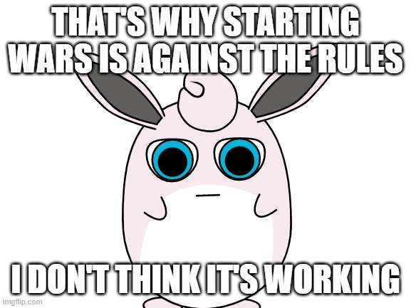 THAT'S WHY STARTING WARS IS AGAINST THE RULES I DON'T THINK IT'S WORKING | made w/ Imgflip meme maker