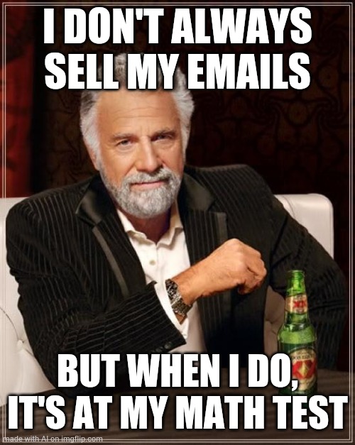 An AI generated meme. | I DON'T ALWAYS SELL MY EMAILS; BUT WHEN I DO, IT'S AT MY MATH TEST | image tagged in memes,the most interesting man in the world,ai meme | made w/ Imgflip meme maker