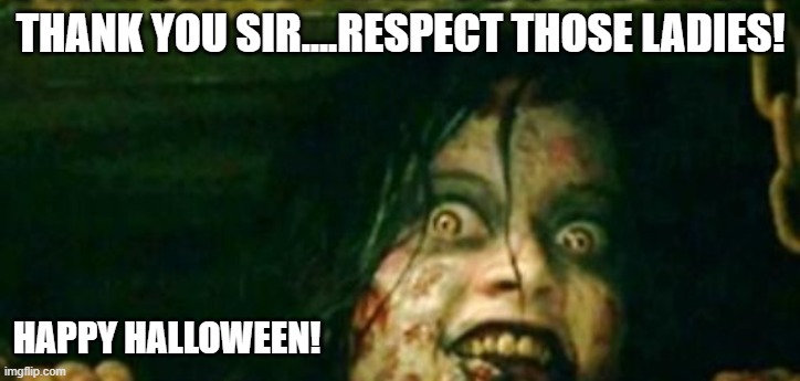 THANK YOU SIR....RESPECT THOSE LADIES! HAPPY HALLOWEEN! | made w/ Imgflip meme maker