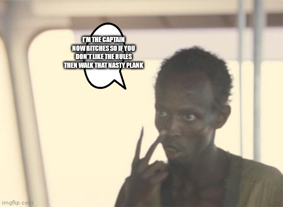 Don't F with this captain | I'M THE CAPTAIN NOW BITCHES SO IF YOU DON'T LIKE THE RULES THEN WALK THAT NASTY PLANK | image tagged in memes,i'm the captain now,funny memes | made w/ Imgflip meme maker