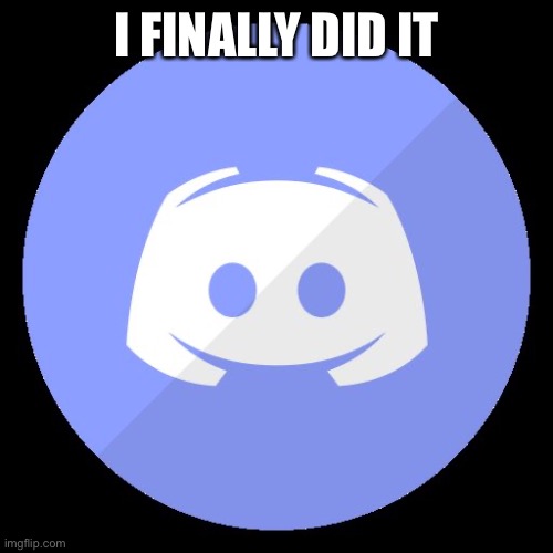 Got the tab version- but it works a charm- | I FINALLY DID IT | image tagged in discord,finally got it | made w/ Imgflip meme maker