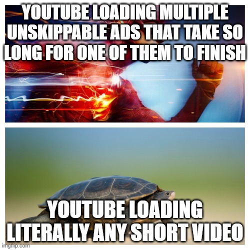 This is so true lol | YOUTUBE LOADING MULTIPLE UNSKIPPABLE ADS THAT TAKE SO LONG FOR ONE OF THEM TO FINISH; YOUTUBE LOADING LITERALLY ANY SHORT VIDEO | image tagged in fast vs slow,youtube | made w/ Imgflip meme maker