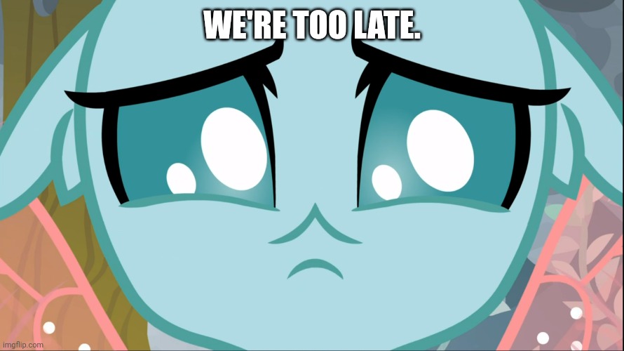 Sad Ocellus (MLP) | WE'RE TOO LATE. | image tagged in sad ocellus mlp | made w/ Imgflip meme maker
