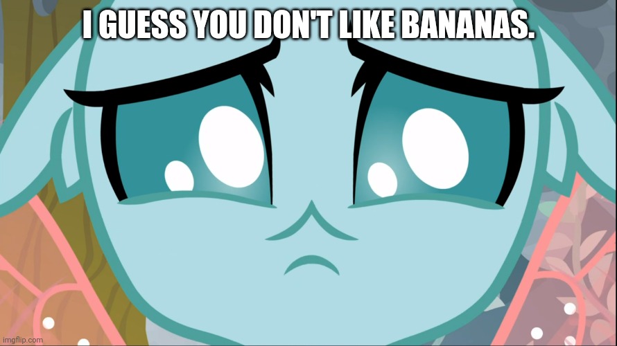 Sad Ocellus (MLP) | I GUESS YOU DON'T LIKE BANANAS. | image tagged in sad ocellus mlp | made w/ Imgflip meme maker