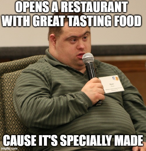 Made With Love | OPENS A RESTAURANT WITH GREAT TASTING FOOD; CAUSE IT'S SPECIALLY MADE | image tagged in down syndrome | made w/ Imgflip meme maker