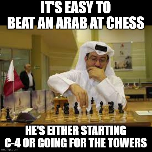 Easy Win | IT'S EASY TO BEAT AN ARAB AT CHESS; HE'S EITHER STARTING C-4 OR GOING FOR THE TOWERS | image tagged in dark humor | made w/ Imgflip meme maker