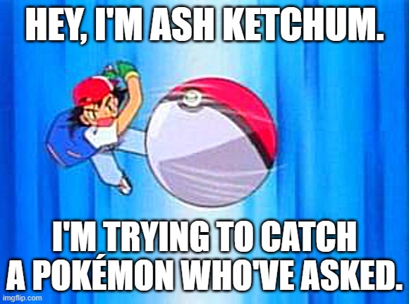 New temp | HEY, I'M ASH KETCHUM. I'M TRYING TO CATCH A POKÉMON WHO'VE ASKED. | image tagged in finding who asked | made w/ Imgflip meme maker