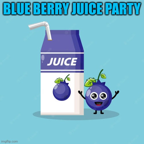 BLUE BERRY JUICE PARTY | made w/ Imgflip meme maker