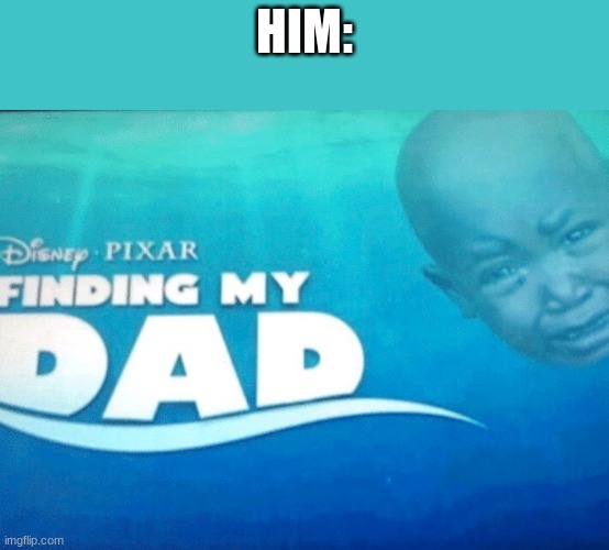 Finding my dad | HIM: | image tagged in finding my dad | made w/ Imgflip meme maker