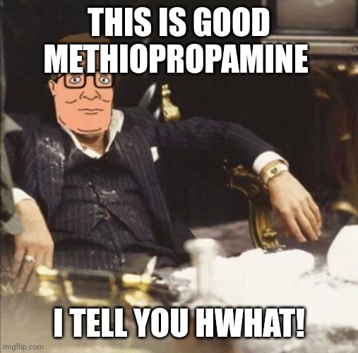 Hank Hill supplements | THIS IS GOOD METHIOPROPAMINE; I TELL YOU HWHAT! | image tagged in hank hill supplements | made w/ Imgflip meme maker