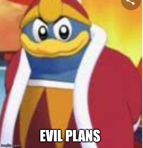 Evil plans king Dedede | EVIL PLANS | image tagged in funny memes | made w/ Imgflip meme maker