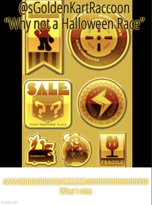 @sGoldenKartRaccoon’s announcement template V2 | AAAAAUUUUUUUUUUGGGGGHHHHHHHHHHHHHHH What I miss | image tagged in sgoldenkartraccoon s announcement template v2 | made w/ Imgflip meme maker