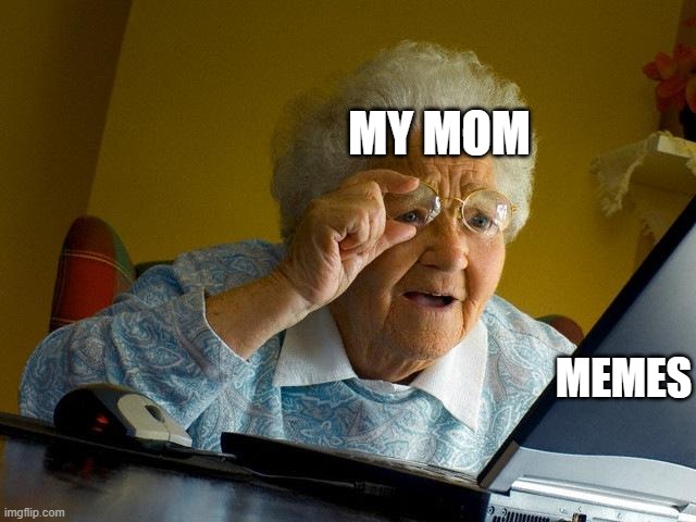 Grandma Finds The Internet Meme | MY MOM; MEMES | image tagged in memes,grandma finds the internet | made w/ Imgflip meme maker