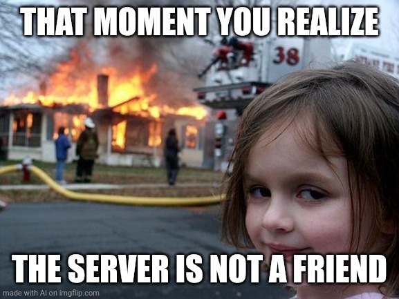 Disaster Girl | THAT MOMENT YOU REALIZE; THE SERVER IS NOT A FRIEND | image tagged in memes,disaster girl | made w/ Imgflip meme maker
