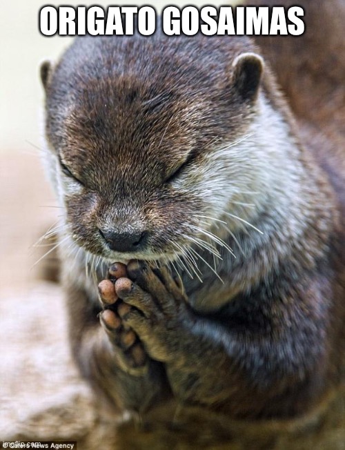 Thank you Lord Otter | ORIGATO GOSAIMAS | image tagged in thank you lord otter | made w/ Imgflip meme maker