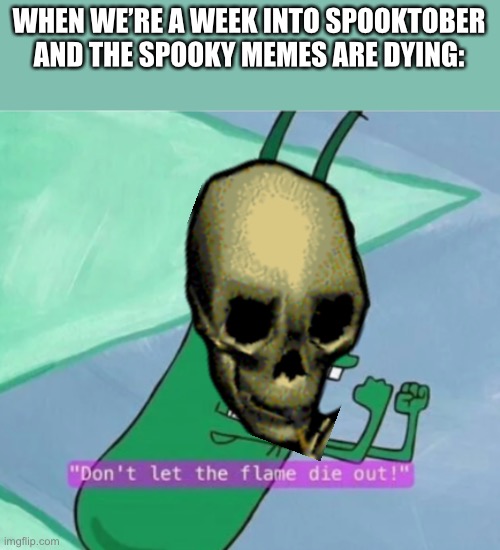 I haven't seen a lot of spooky memes this month | WHEN WE’RE A WEEK INTO SPOOKTOBER AND THE SPOOKY MEMES ARE DYING: | image tagged in don't let the flame die out | made w/ Imgflip meme maker