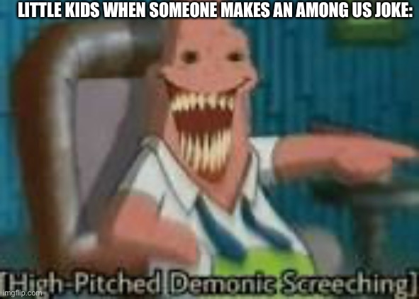 Lol | LITTLE KIDS WHEN SOMEONE MAKES AN AMONG US JOKE: | image tagged in high-pitched demonic screeching,memes,funny,among us,cringe | made w/ Imgflip meme maker